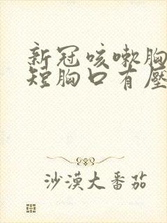 新冠咳嗽胸闷气短胸口有压迫感