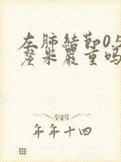 左肺结节0.5厘米严重吗