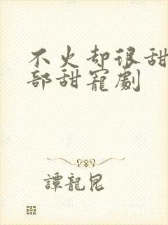 不火却很甜的4部甜宠剧封面