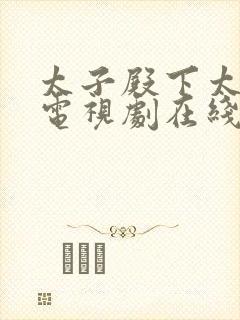 太子殿下太凶猛电视剧在线观看