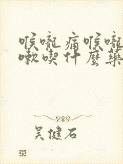 喉咙痛喉咙痒咳嗽吃什么药好得快