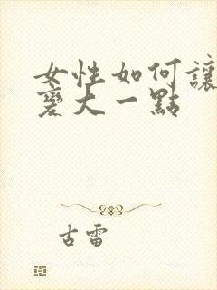 女性如何让胸部变大一点