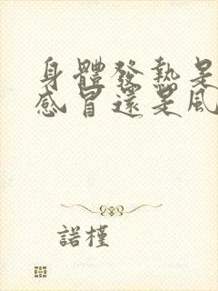 身体发热是风寒感冒还是风热感冒