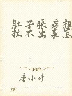 肚子胀疼想拉屎拉不出来怎么回事