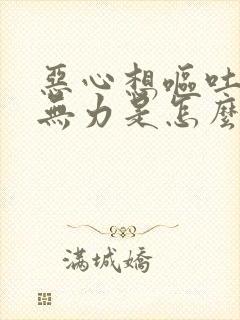 恶心想呕吐浑身无力是怎么回事