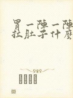 胃一阵一阵的痛拉肚子什么原因