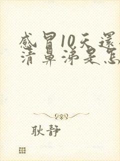 感冒10天还流清鼻涕是怎么回事