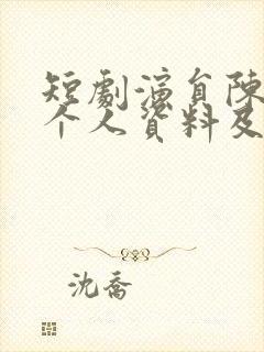 短剧演员陈添祥个人资料及简历