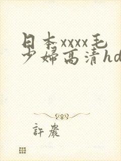 日本xxxx毛少妇高清hd