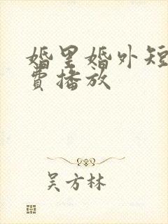 婚里婚外短剧免费播放