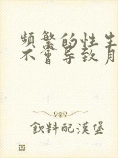 频繁的性生活会不会导致月经推迟月经