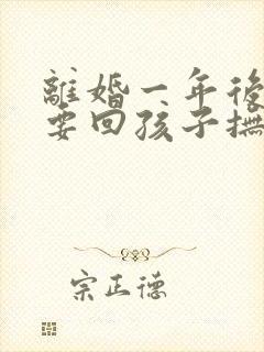 离婚一年后还能要回孩子抚养权吗