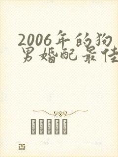 2006年的狗男婚配最佳属相