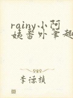 rainy小阿姨番外笔趣阁