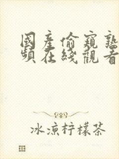 国产偷窥熟女视频在线观看