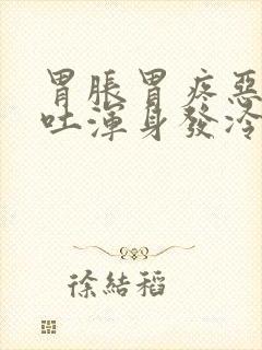 胃胀胃疼恶心想吐浑身发冷