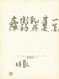 左侧乳房一阵一阵的疼是怎么回事