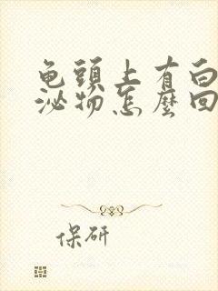 龟头上有白色分泌物怎么回事