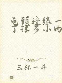 龟头边缘一圈长了很多小肉芽