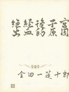 绝经后子宫异常出血的原因有哪些