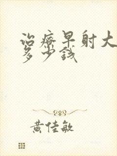 治疗早射大概花多少钱