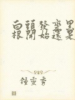 白头发变黑从发根开始还是发尾开始