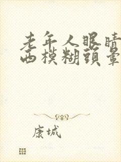 老年人眼睛看东西模糊头晕是怎么回事