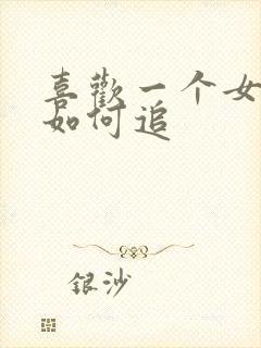 喜欢一个女孩子如何追