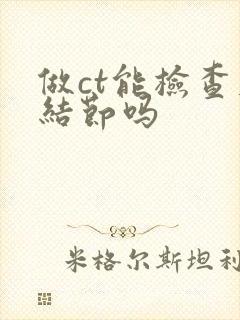 做ct能检查肺结节吗