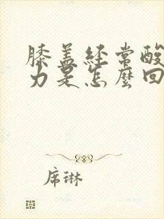 膝盖经常酸软无力是怎么回事