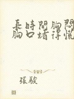 长时间胸闷气短胸口堵得慌怎么回事