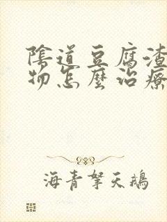 阴道豆腐渣分泌物怎么治疗