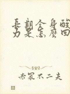 长期全身酸痛无力是怎么回事