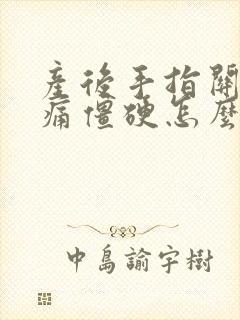 产后手指关节疼痛僵硬怎么办