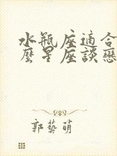 水瓶座适合和什么星座谈恋爱