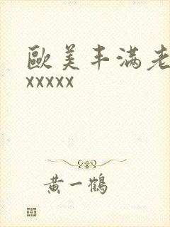 欧美丰满老熟妇xxxxx