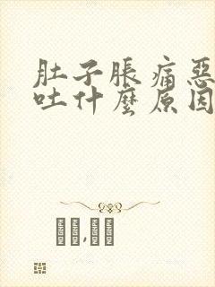 肚子胀痛恶心想吐什么原因