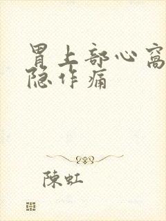 胃上部心窝处隐隐作痛