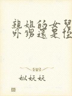 亲姐的女儿是叫外甥还是侄女