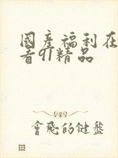 国产福利在线观看91精品