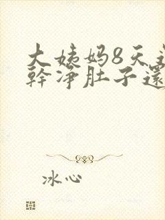 大姨妈8天还没干净肚子还疼怎么回事