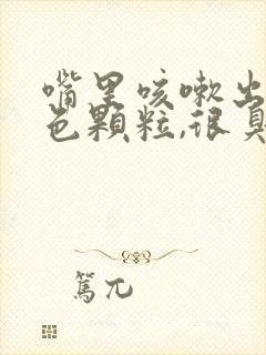 嘴里咳嗽出来黄色颗粒,很臭封面