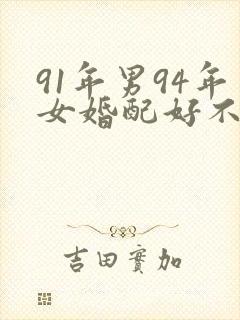 91年男94年女婚配好不好?