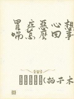 胃疼恶心想吐打嗝怎么回事