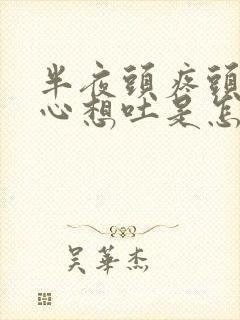 半夜头疼头晕恶心想吐是怎么回事