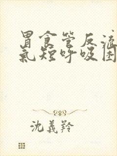 胃食管反流胸闷气短呼吸困难