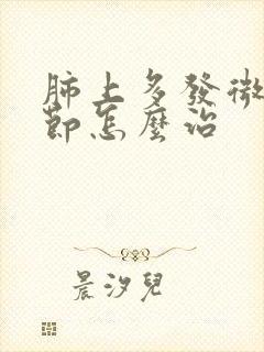 肺上多发微小结节怎么治