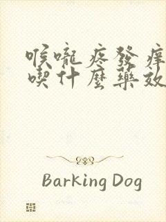 喉咙疼发痒干咳吃什么药效果最好