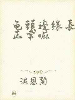 龟头边缘长肉芽正常嘛