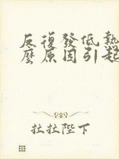 反复发低热是什么原因引起的封面